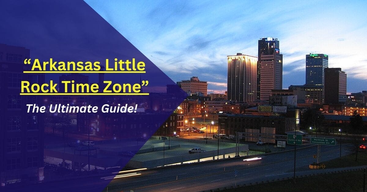 Arkansas Little Rock Time Zone – The Ultimate Guide!