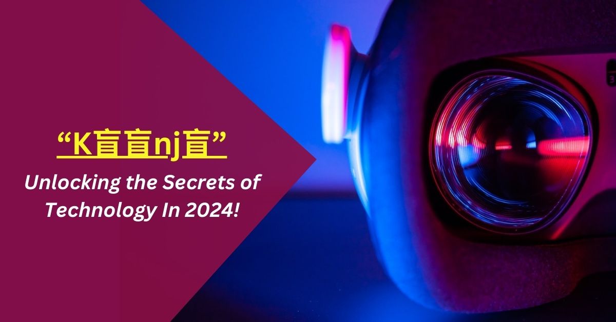 K盲盲nj盲 – Unlocking the Secrets of Technology In 2024!