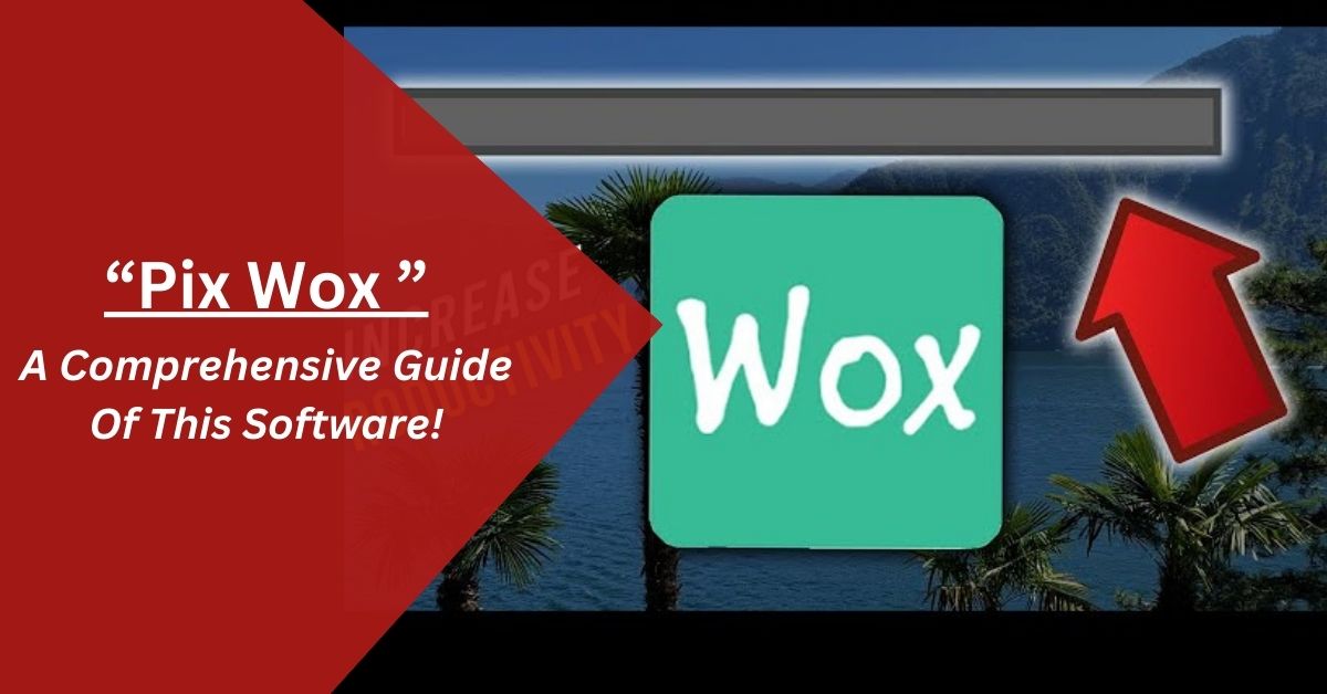 Pix wox – A Comprehensive Guide Of This Software!