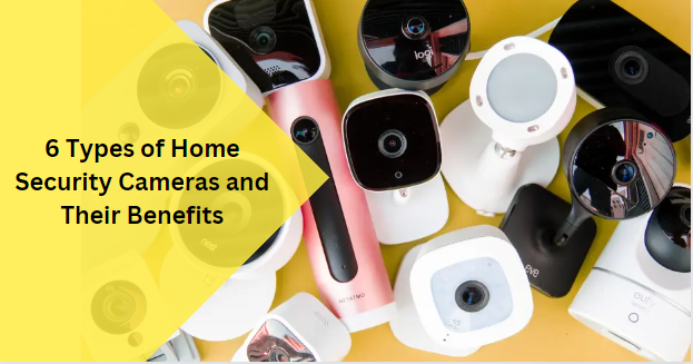 6 Types of Home Security Cameras and Their Benefits