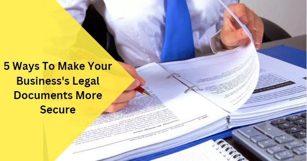 5 Ways To Make Your Business’s Legal Documents More Secure